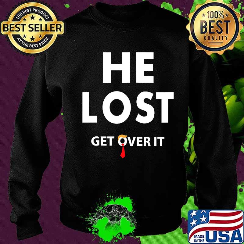 He Lost Get Over It Fun Trump Lost 2020 Election Biden Won Shirt Sweater He Lost Get Over It Fun Trump Lost 2020 Election Biden Won Shirt Sweater