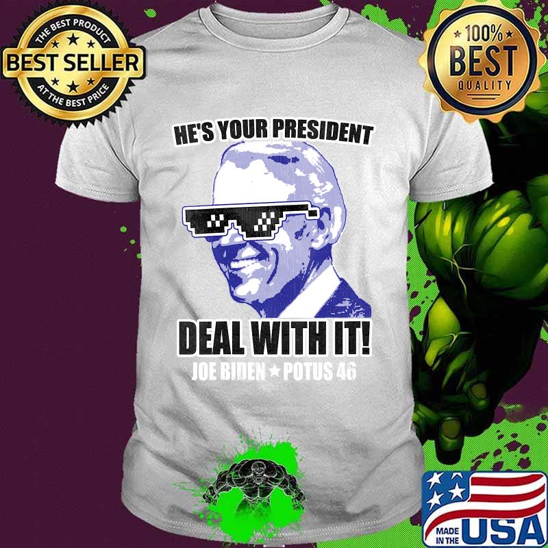 He's your president - deal with it! Joe biden potus 46 shirt