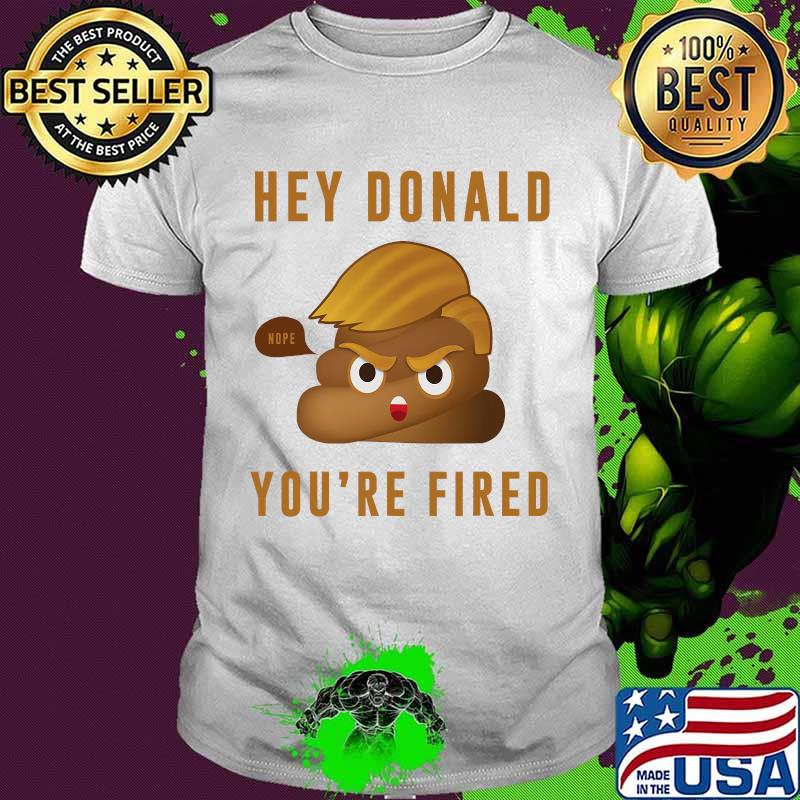 Hey Donald You're Fired Nope Sit Shirt
