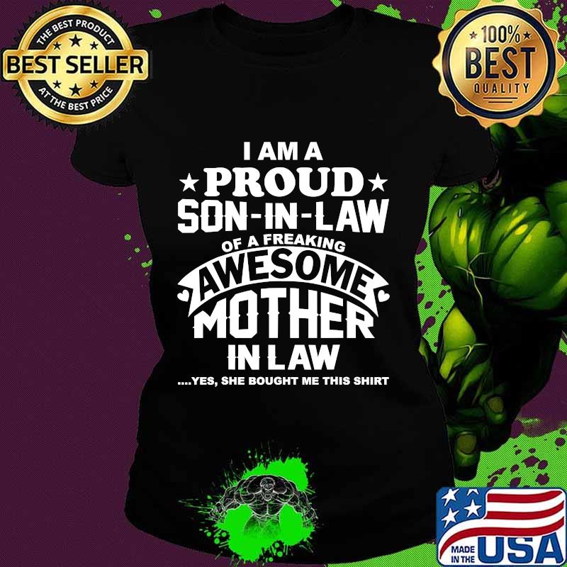 I Am Proud Son In Law Of A Freaking Awesome Mother In Law Yes She Bought Me This Shirt Ladies tee I Am Proud Son In Law Of A Freaking Awesome Mother In Law Yes She Bought Me This Shirt Ladies tee