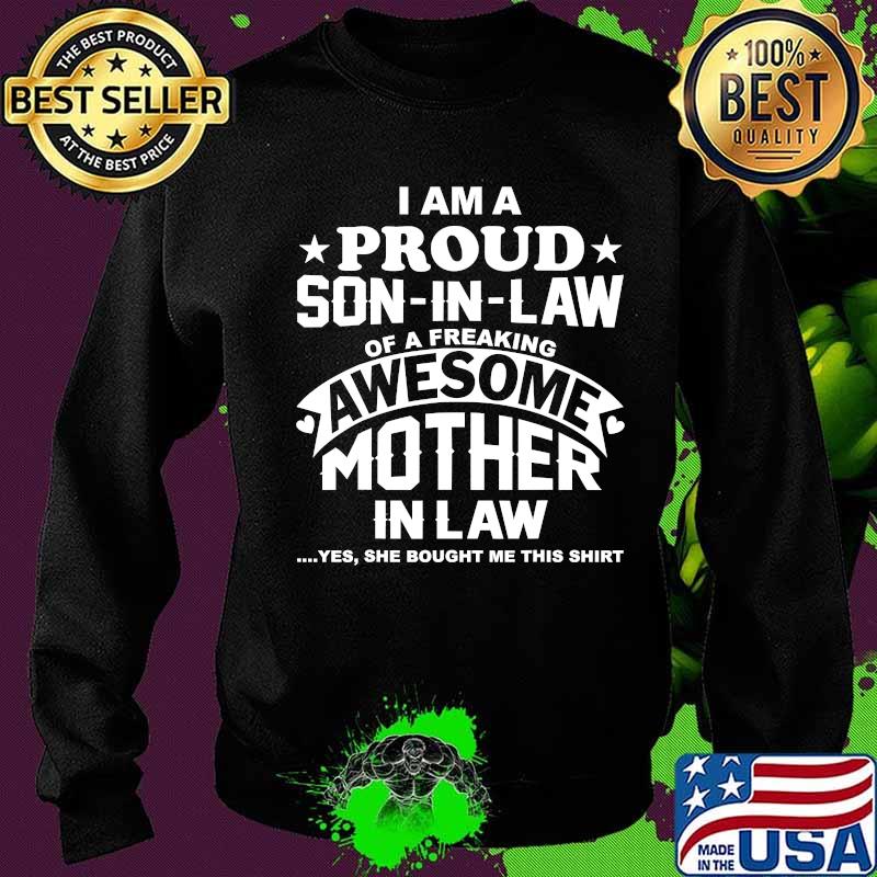 I Am Proud Son In Law Of A Freaking Awesome Mother In Law Yes She Bought Me This Shirt Sweater I Am Proud Son In Law Of A Freaking Awesome Mother In Law Yes She Bought Me This Shirt Sweater