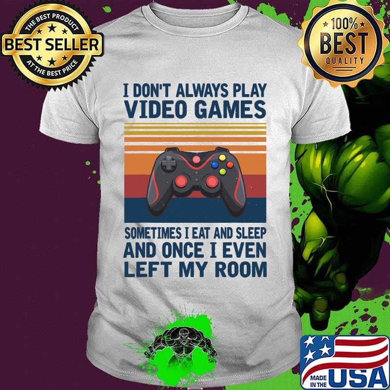 I Don't Always Play Video Games Sometimes I Eat And Sleep And Once I Even Left My Room Vintage Retro Shirt