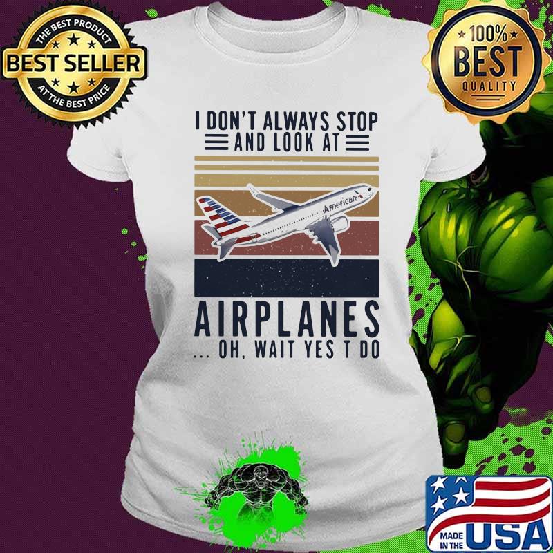 I don't always stop and look at airplanes oh wait yes i do vintage retro s Ladies tee I don't always stop and look at airplanes oh wait yes i do vintage retro s Ladies tee