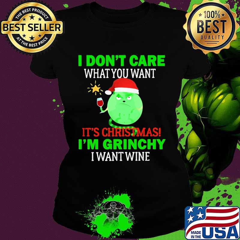 I don't care what you want it's christmas i'm grinchy i want wine s Ladies tee I don't care what you want it's christmas i'm grinchy i want wine s Ladies tee