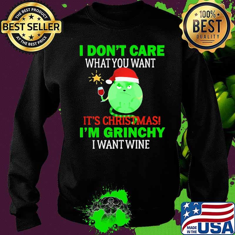 I don't care what you want it's christmas i'm grinchy i want wine s Sweater I don't care what you want it's christmas i'm grinchy i want wine s Sweater