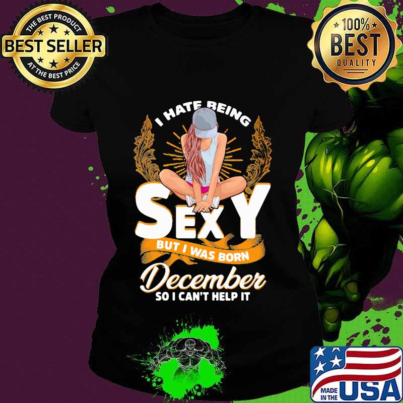 I hate being saxy but i was born december so i can't help it s Ladies tee I hate being saxy but i was born december so i can't help it s Ladies tee