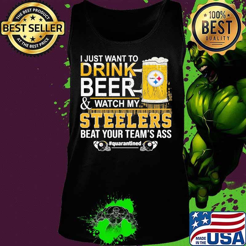 I just want to drink beer and watch my steelers beat your team's ass quarantined s Tank top I just want to drink beer and watch my steelers beat your team's ass quarantined s Tank top