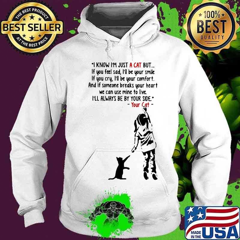 I Know I’m Just A Cat But If You Fell Sad I’ll Be Your Smile If You Cry I’ll Be Your Confort I’ll Always Be By Your Side Your Cat Quote Shirt Hoodie I Know I’m Just A Cat But If You Fell Sad I’ll Be Your Smile If You Cry I’ll Be Your Confort I’ll Always Be By Your Side Your Cat Quote Shirt Hoodie