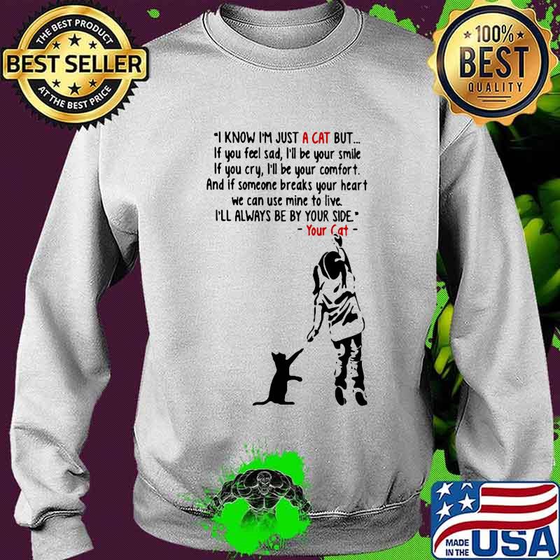 I Know I’m Just A Cat But If You Fell Sad I’ll Be Your Smile If You Cry I’ll Be Your Confort I’ll Always Be By Your Side Your Cat Quote Shirt Sweater I Know I’m Just A Cat But If You Fell Sad I’ll Be Your Smile If You Cry I’ll Be Your Confort I’ll Always Be By Your Side Your Cat Quote Shirt Sweater