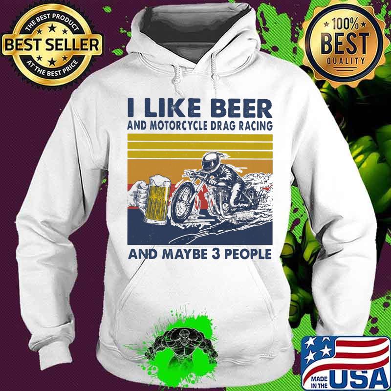 I Like Beer And Motorcycle Drag Racing And Maybe 3 People Vintage Shirt Hoodie I Like Beer And Motorcycle Drag Racing And Maybe 3 People Vintage Shirt Hoodie