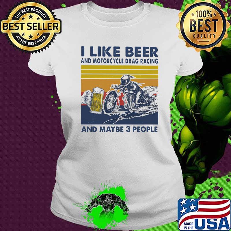 I Like Beer And Motorcycle Drag Racing And Maybe 3 People Vintage Shirt Ladies tee I Like Beer And Motorcycle Drag Racing And Maybe 3 People Vintage Shirt Ladies tee