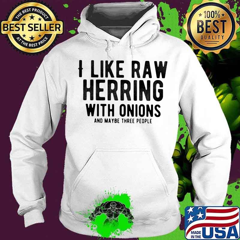 I like raw herring with onions and maybe three people s Hoodie I like raw herring with onions and maybe three people s Hoodie
