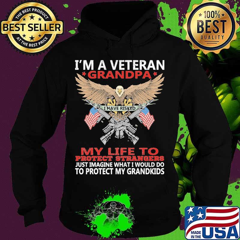 I'm A Veteran Grandpa I Have Risked My Life To Protect Strangers To Protect My Grandkids Eagle American Flag Shirt Hoodie I'm A Veteran Grandpa I Have Risked My Life To Protect Strangers To Protect My Grandkids Eagle American Flag Shirt Hoodie