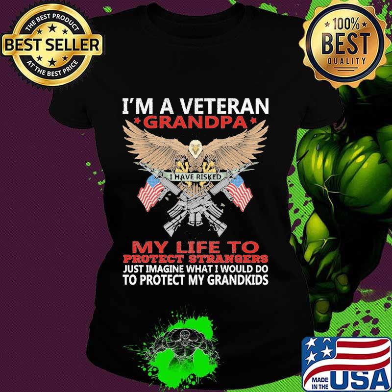 I'm A Veteran Grandpa I Have Risked My Life To Protect Strangers To Protect My Grandkids Eagle American Flag Shirt Ladies tee I'm A Veteran Grandpa I Have Risked My Life To Protect Strangers To Protect My Grandkids Eagle American Flag Shirt Ladies tee