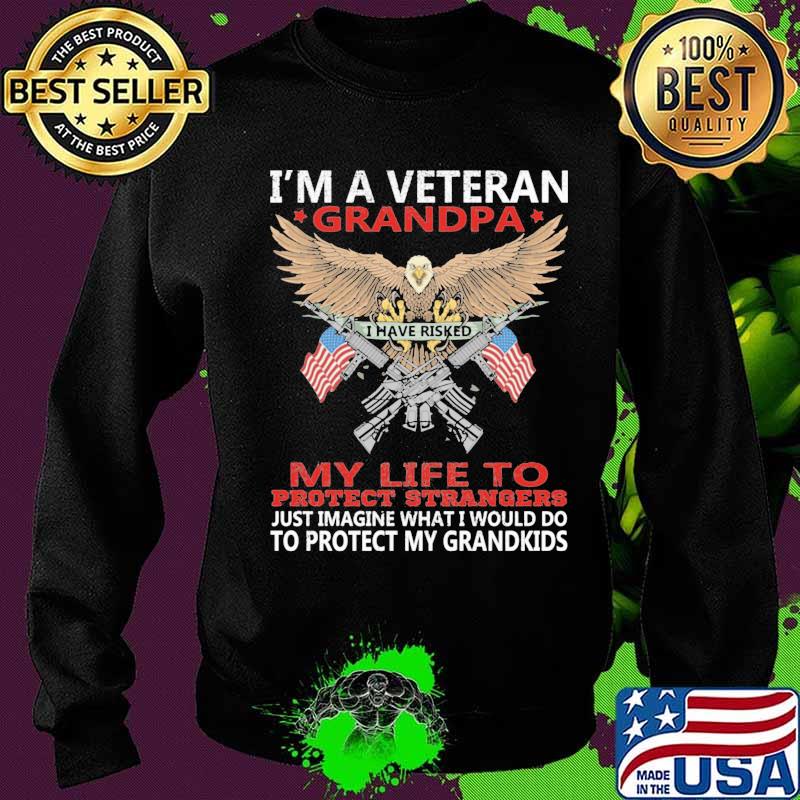 I'm A Veteran Grandpa I Have Risked My Life To Protect Strangers To Protect My Grandkids Eagle American Flag Shirt Sweater I'm A Veteran Grandpa I Have Risked My Life To Protect Strangers To Protect My Grandkids Eagle American Flag Shirt Sweater