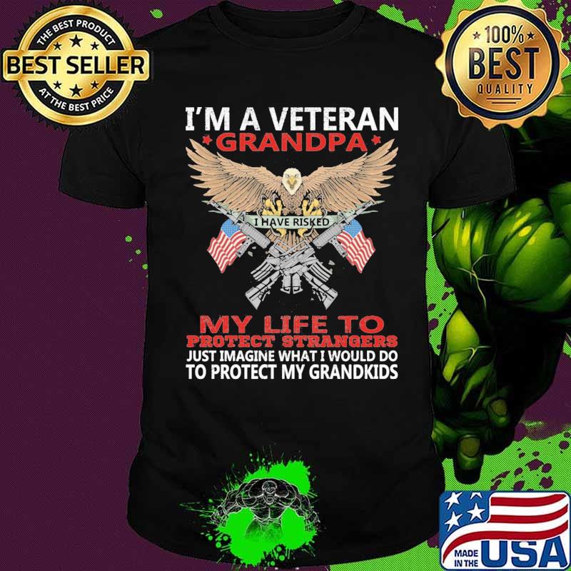 I'm A Veteran Grandpa I Have Risked My Life To Protect Strangers To Protect My Grandkids Eagle American Flag Shirt
