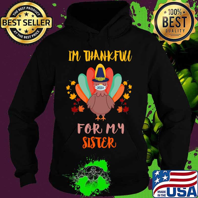 I'm Thankful For My Sister Thanksgiving Turkey Wearing Mask 2020 Shirt Hoodie I'm Thankful For My Sister Thanksgiving Turkey Wearing Mask 2020 Shirt Hoodie