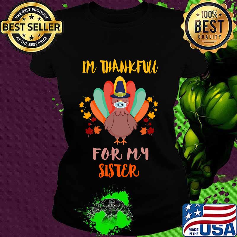 I'm Thankful For My Sister Thanksgiving Turkey Wearing Mask 2020 Shirt Ladies tee I'm Thankful For My Sister Thanksgiving Turkey Wearing Mask 2020 Shirt Ladies tee