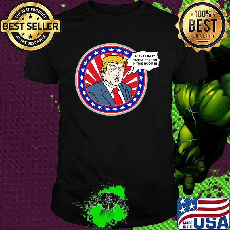 I'm The Least Racist Person In This Room Donald Trump Shirt