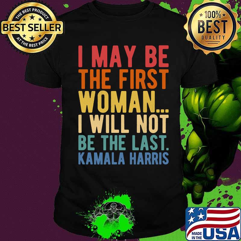 I May Be The First Woman I Will Not Be The Last Kamala Harris Vintage Shirt