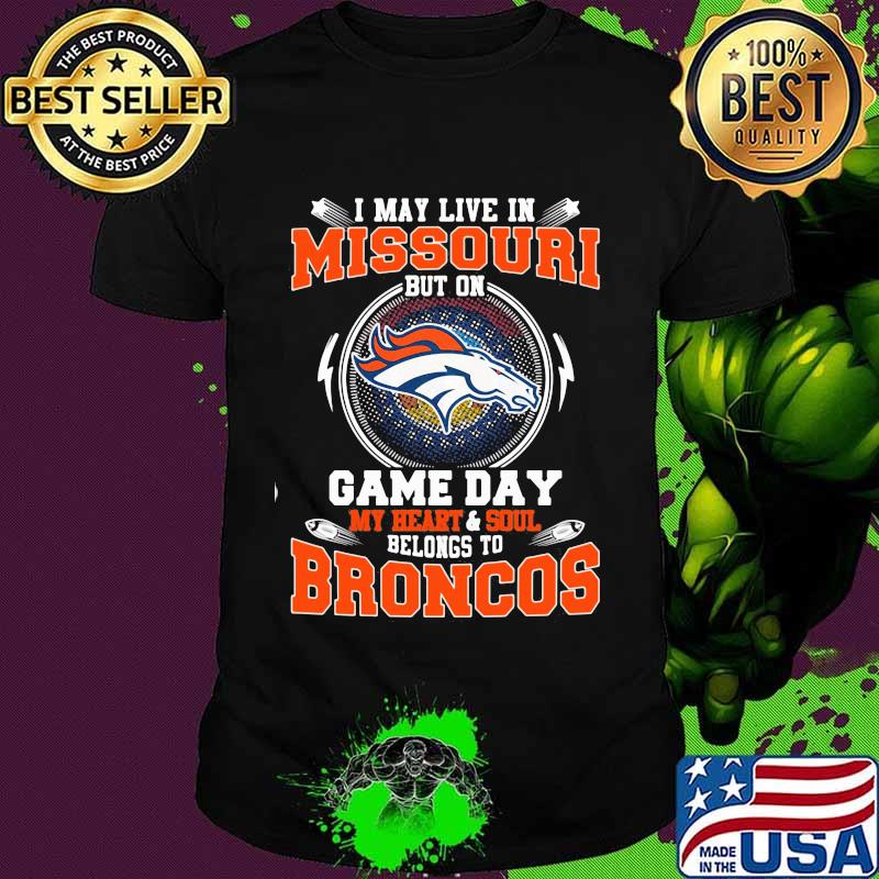 I may live in missouri but on game day my heart and soul belongs to broncos shirt