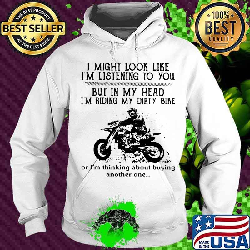 I might look like i'm listening to you but in my head i'm riding my dirt bike or i'm thinking about buying another one s Hoodie I might look like i'm listening to you but in my head i'm riding my dirt bike or i'm thinking about buying another one s Hoodie