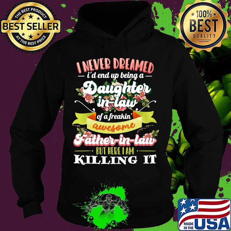 I Never Dreamed I'd End Up Being A Daughter In Law Of A Freakin' Awesome Father In Law Flower Shirt Hoodie I Never Dreamed I'd End Up Being A Daughter In Law Of A Freakin' Awesome Father In Law Flower Shirt Hoodie