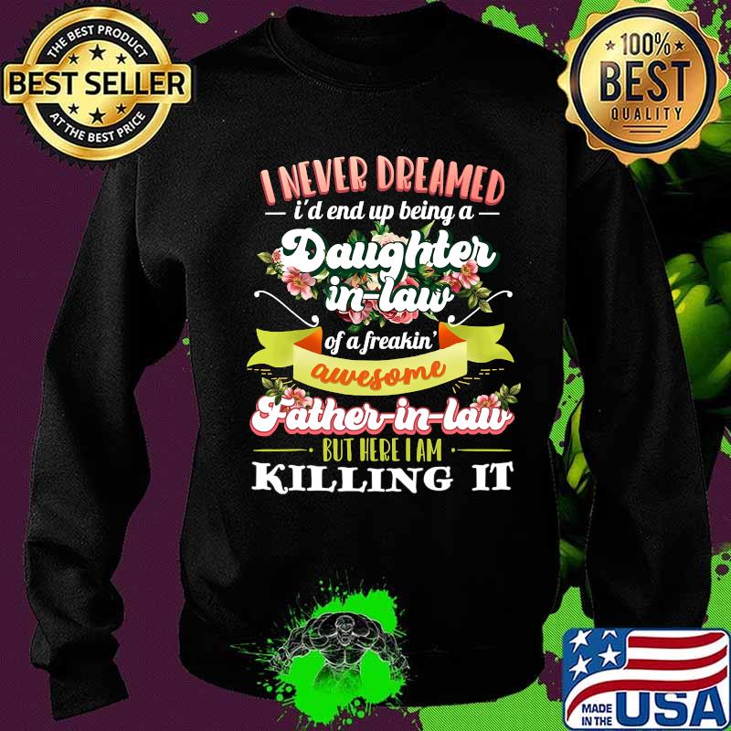 I Never Dreamed I'd End Up Being A Daughter In Law Of A Freakin' Awesome Father In Law Flower Shirt Sweater I Never Dreamed I'd End Up Being A Daughter In Law Of A Freakin' Awesome Father In Law Flower Shirt Sweater