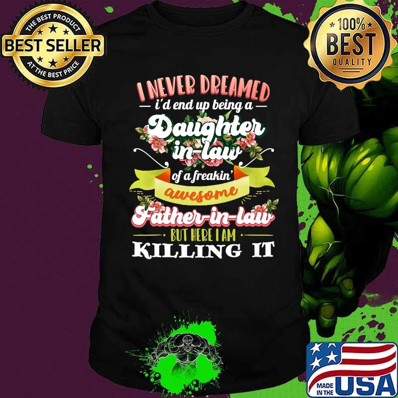 I Never Dreamed I'd End Up Being A Daughter In Law Of A Freakin' Awesome Father In Law Flower Shirt