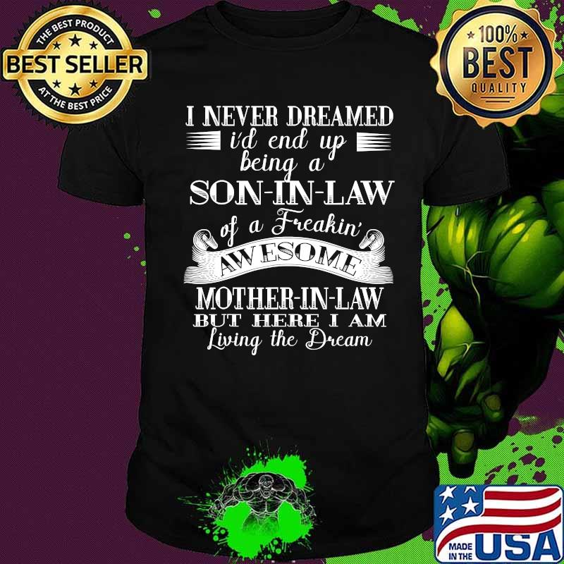 I Never Dreamed Son In Law Of A Freakin' Awesome Mother In Law But Here I Am Living The Dream Shirt