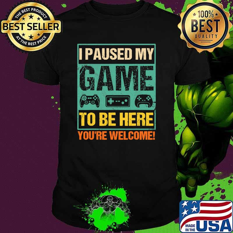 I Paused My Game To Be Here You're Welcome Gamer Video Game Vintage Shirt