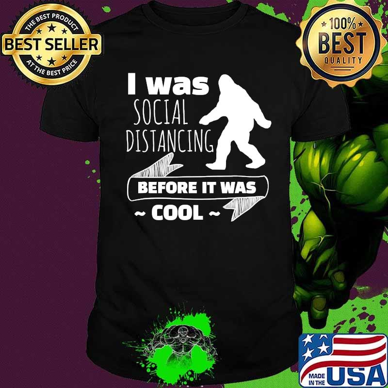 I Was Social Distancing Before It Was Cool Bigfoot Shirt