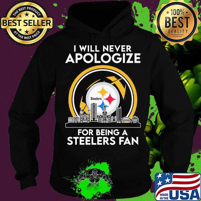 I will never apologize for being a pittsburgh steelers fan s Hoodie I will never apologize for being a pittsburgh steelers fan s Hoodie