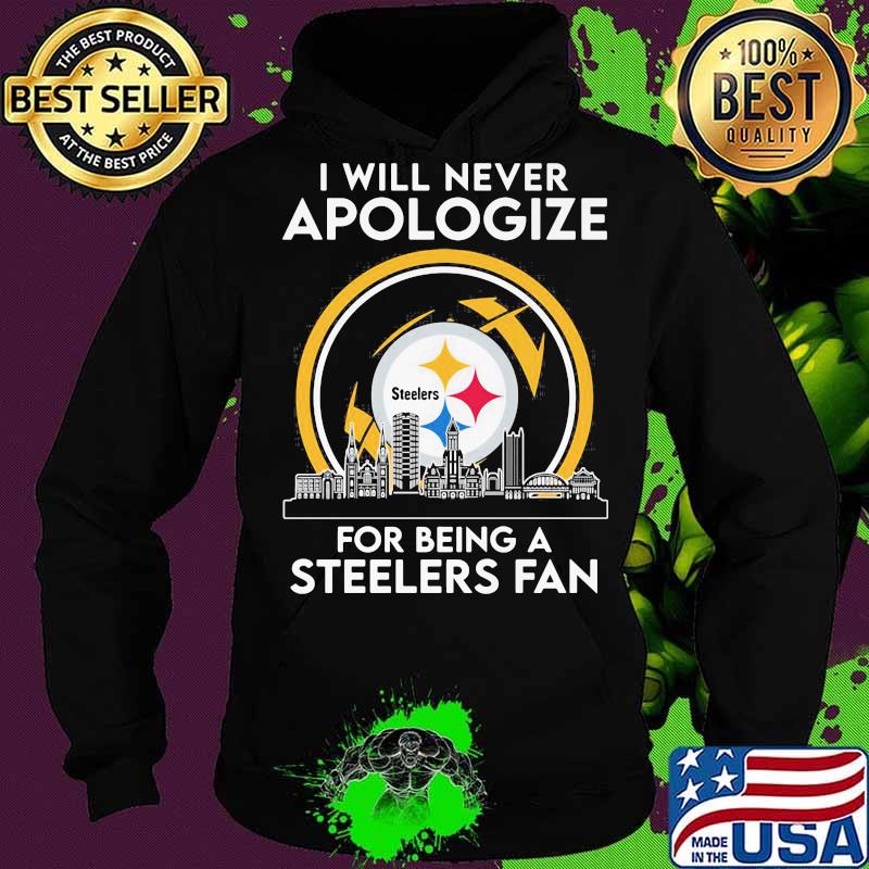 I Will Never Apologize For Being A Steelers Fan City Shirt Hoodie I Will Never Apologize For Being A Steelers Fan City Shirt Hoodie