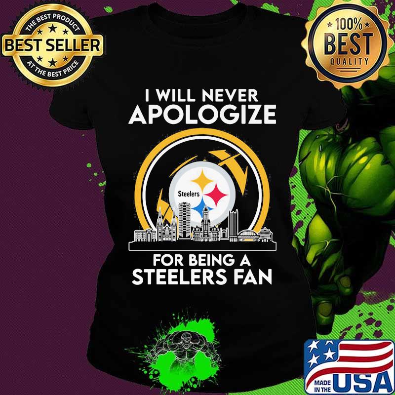I Will Never Apologize For Being A Steelers Fan City Shirt Ladies tee I Will Never Apologize For Being A Steelers Fan City Shirt Ladies tee