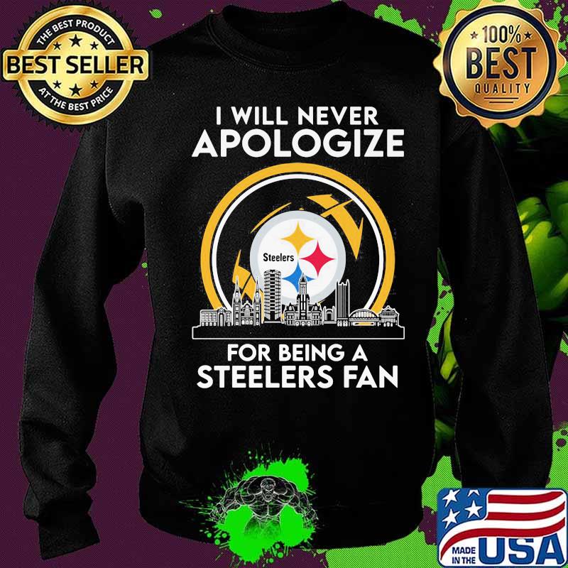 I Will Never Apologize For Being A Steelers Fan City Shirt Sweater I Will Never Apologize For Being A Steelers Fan City Shirt Sweater