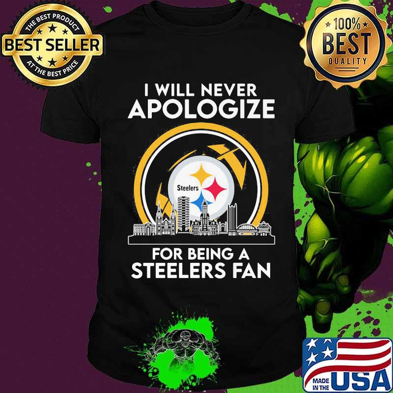 I Will Never Apologize For Being A Steelers Fan City Shirt