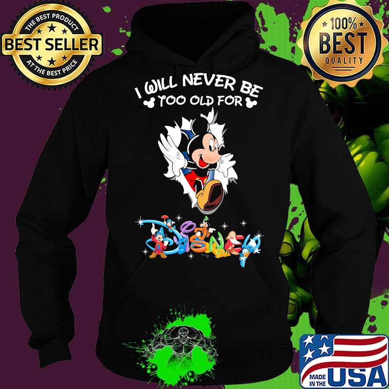 I Will Never Be Too Old Gor Disney Mikey Mouse Shirt Hoodie I Will Never Be Too Old Gor Disney Mikey Mouse Shirt Hoodie