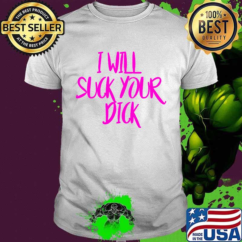 I Will Suck Your Dick Shirt