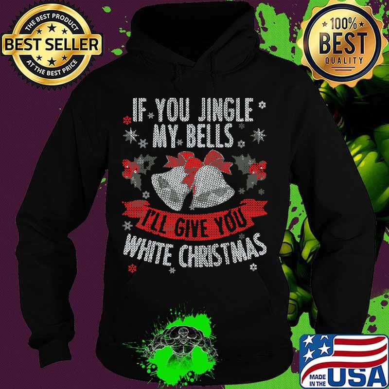 If you jingle my bells i'll give you a white merry christmas s Hoodie If you jingle my bells i'll give you a white merry christmas s Hoodie