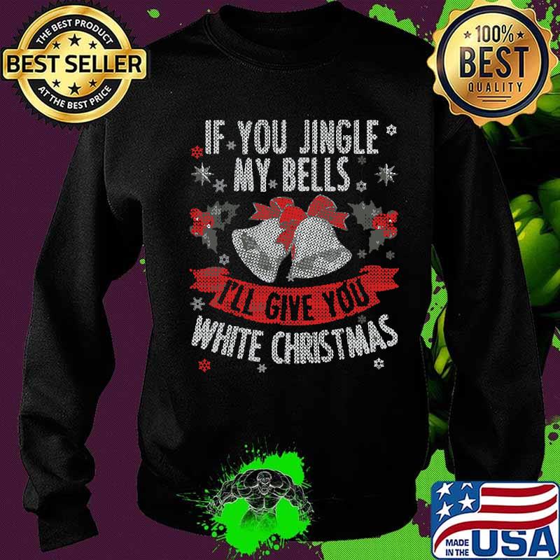 If you jingle my bells i'll give you a white merry christmas s Sweater If you jingle my bells i'll give you a white merry christmas s Sweater