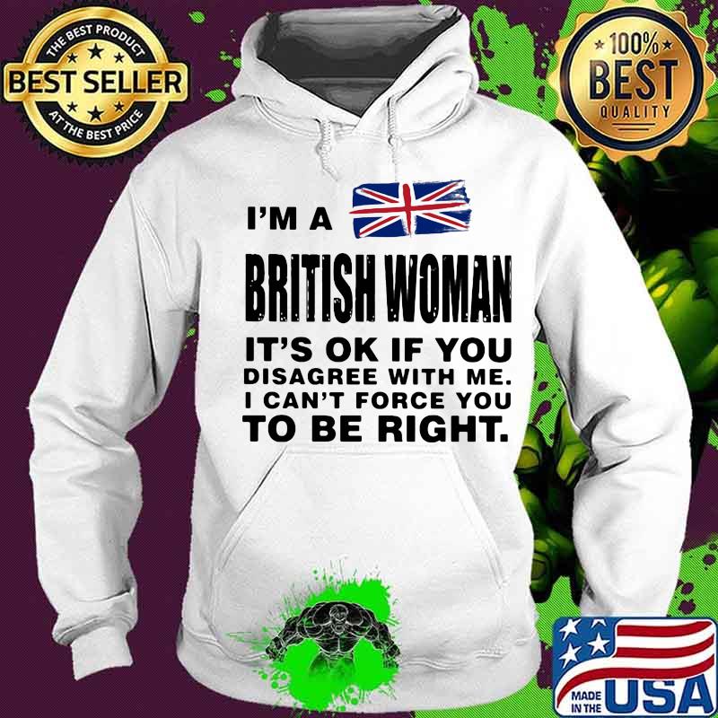 I’m A British Woman It’s Ok If You Disagree With Me I Can’t Force You To Be Right Flag Shirt Hoodie I’m A British Woman It’s Ok If You Disagree With Me I Can’t Force You To Be Right Flag Shirt Hoodie