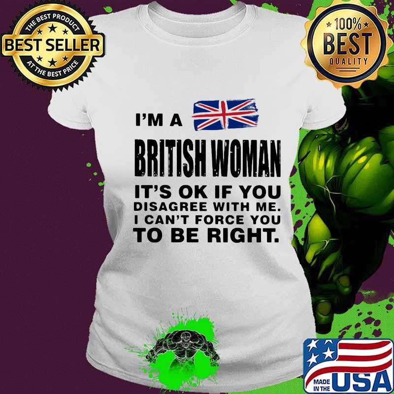 I’m A British Woman It’s Ok If You Disagree With Me I Can’t Force You To Be Right Flag Shirt Ladies tee I’m A British Woman It’s Ok If You Disagree With Me I Can’t Force You To Be Right Flag Shirt Ladies tee
