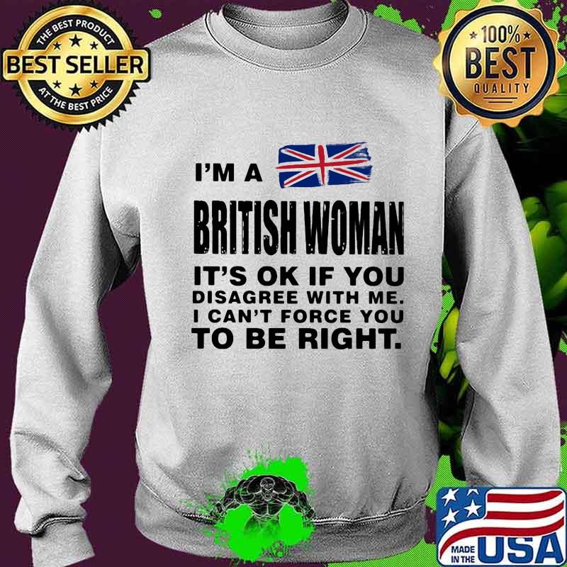 I’m A British Woman It’s Ok If You Disagree With Me I Can’t Force You To Be Right Flag Shirt Sweater I’m A British Woman It’s Ok If You Disagree With Me I Can’t Force You To Be Right Flag Shirt Sweater