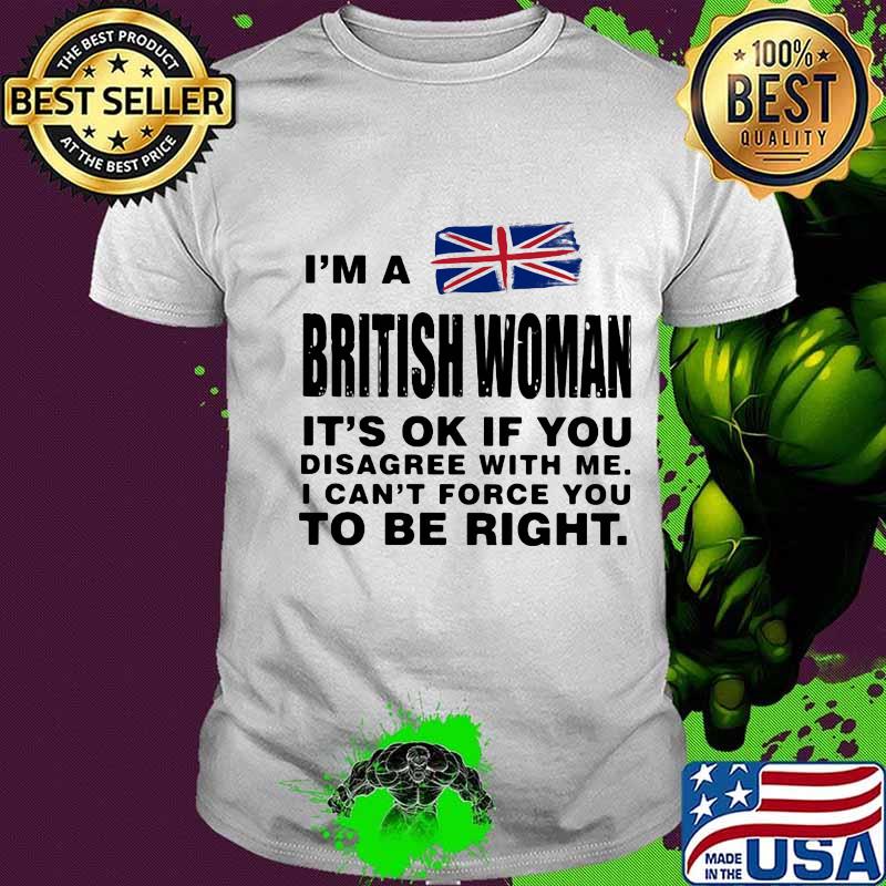 I’m A British Woman It’s Ok If You Disagree With Me I Can’t Force You To Be Right Flag Shirt