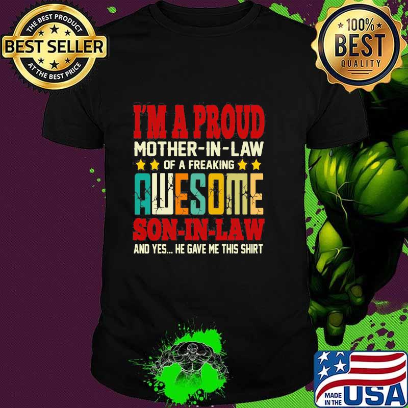 I’m A Proud Mother In Law Of A Freaking Awesome Son In Law And Yes He Gave Me This Shirt