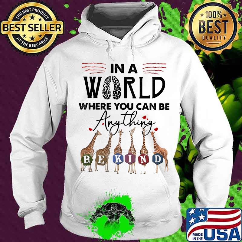 In The World Where You Can Be Anything Be Kind Giraffe Shirt Hoodie In The World Where You Can Be Anything Be Kind Giraffe Shirt Hoodie