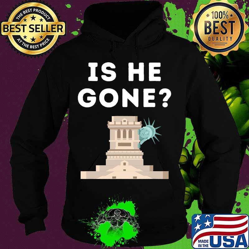 Is He Gone Statue Of Liberty Funny Anti Trump Election Shirt Hoodie Is He Gone Statue Of Liberty Funny Anti Trump Election Shirt Hoodie