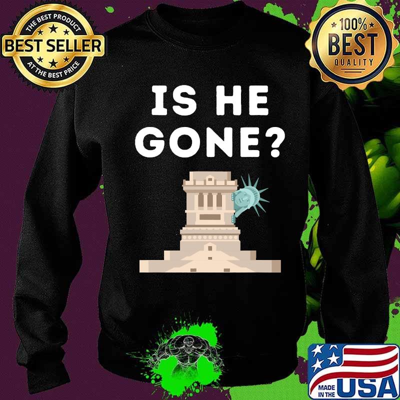 Is He Gone Statue Of Liberty Funny Anti Trump Election Shirt Sweater Is He Gone Statue Of Liberty Funny Anti Trump Election Shirt Sweater