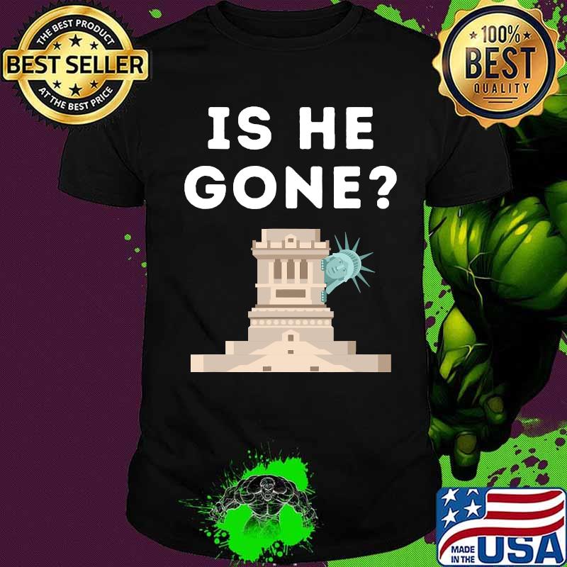 Is He Gone Statue Of Liberty Funny Anti Trump Election Shirt